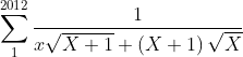 \sum_{1}^{2012}\frac{1}{x\sqrt{X+1}+\left ( X+1 \right )\sqrt{X}}